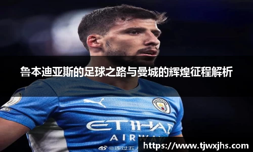 鲁本迪亚斯的足球之路与曼城的辉煌征程解析