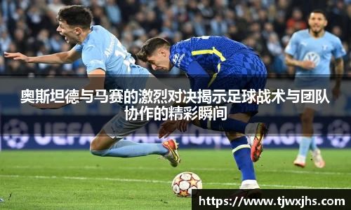 奥斯坦德与马赛的激烈对决揭示足球战术与团队协作的精彩瞬间