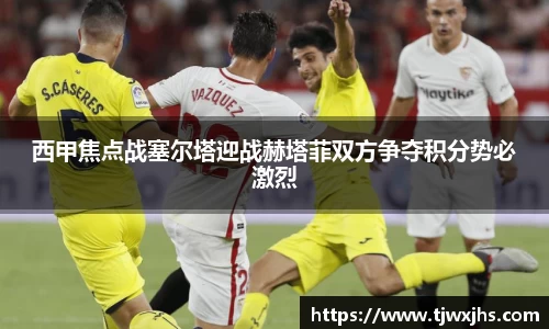 西甲焦点战塞尔塔迎战赫塔菲双方争夺积分势必激烈