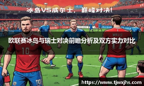 欧联赛冰岛与瑞士对决前瞻分析及双方实力对比
