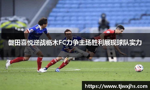 磐田喜悦迎战枥木FC力争主场胜利展现球队实力