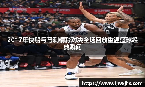 2017年快船与马刺精彩对决全场回放重温篮球经典瞬间