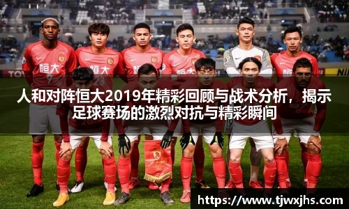 人和对阵恒大2019年精彩回顾与战术分析，揭示足球赛场的激烈对抗与精彩瞬间