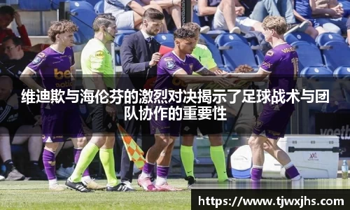 维迪欺与海伦芬的激烈对决揭示了足球战术与团队协作的重要性