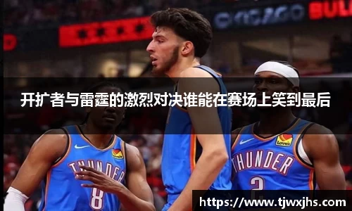 开扩者与雷霆的激烈对决谁能在赛场上笑到最后