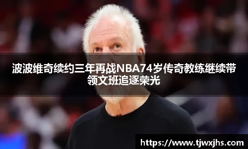 波波维奇续约三年再战NBA74岁传奇教练继续带领文班追逐荣光