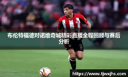 布伦特福德对诺维奇城精彩直播全程回顾与赛后分析