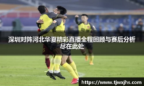 深圳对阵河北华夏精彩直播全程回顾与赛后分析尽在此处