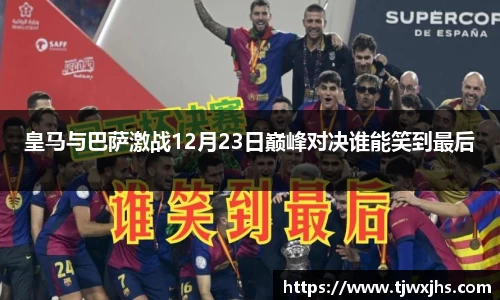 皇马与巴萨激战12月23日巅峰对决谁能笑到最后