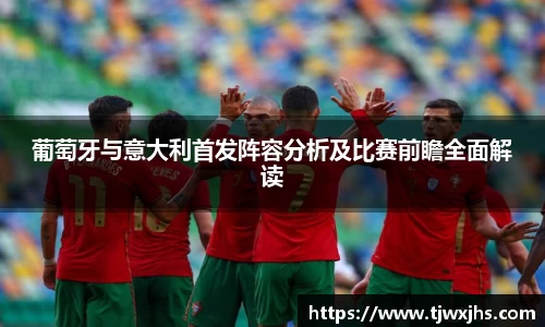 葡萄牙与意大利首发阵容分析及比赛前瞻全面解读