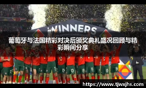 葡萄牙与法国精彩对决后颁奖典礼盛况回顾与精彩瞬间分享