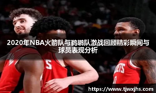 2020年NBA火箭队与鹈鹕队激战回顾精彩瞬间与球员表现分析