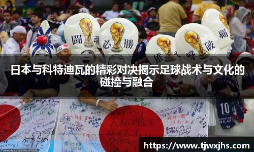日本与科特迪瓦的精彩对决揭示足球战术与文化的碰撞与融合