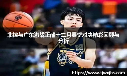 北控与广东激战正酣十二月赛季对决精彩回顾与分析