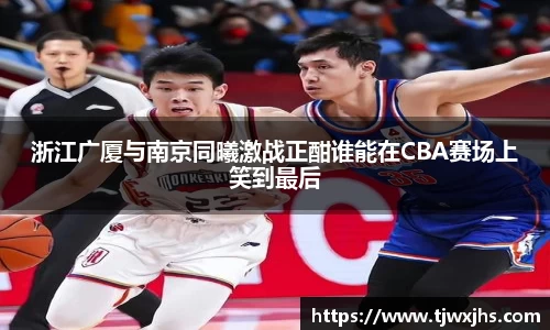 浙江广厦与南京同曦激战正酣谁能在CBA赛场上笑到最后