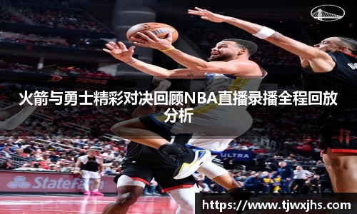 火箭与勇士精彩对决回顾NBA直播录播全程回放分析