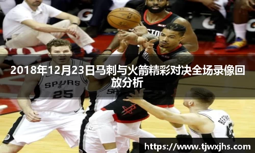 2018年12月23日马刺与火箭精彩对决全场录像回放分析