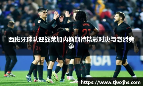 西班牙球队迎战莱加内斯期待精彩对决与激烈竞争