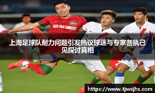 上海足球队耐力问题引发热议球迷与专家各执己见探讨真相